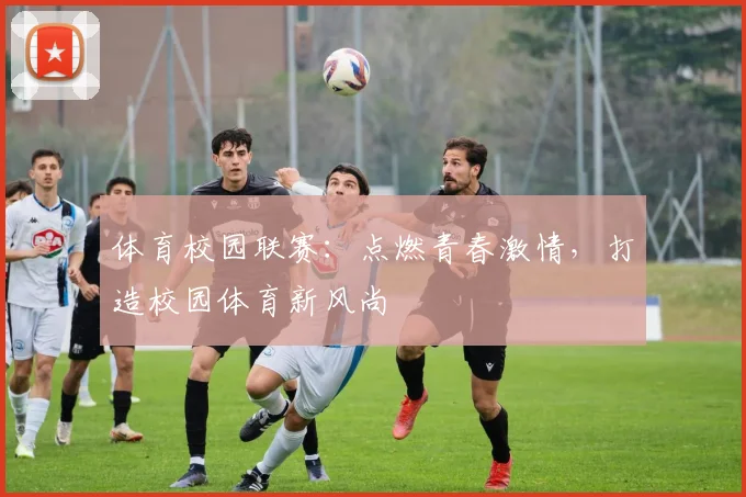 体育校园联赛：点燃青春激情，打造校园体育新风尚