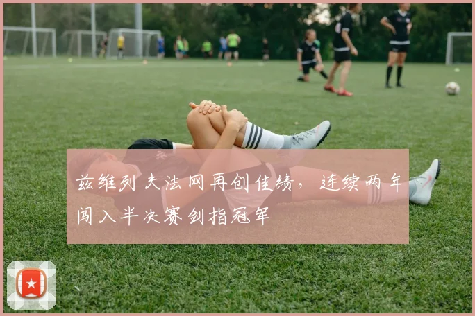兹维列夫法网再创佳绩，连续两年闯入半决赛剑指冠军