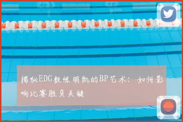 揭秘EDG教练明凯的BP艺术:如何影响比赛胜负关键