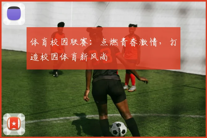 体育校园联赛：点燃青春激情，打造校园体育新风尚
